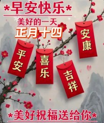 正月十四早安吉祥，声声祝福送给你，祝你事事都如意。大年十四，大吉大利、四季平安、四季发财、事事如愿。-5844-7